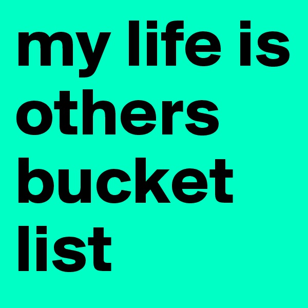 my life is others bucket list