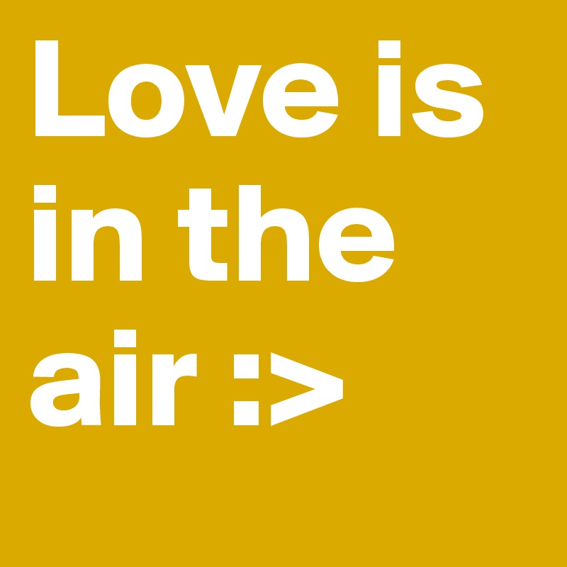 Love is in the air :>