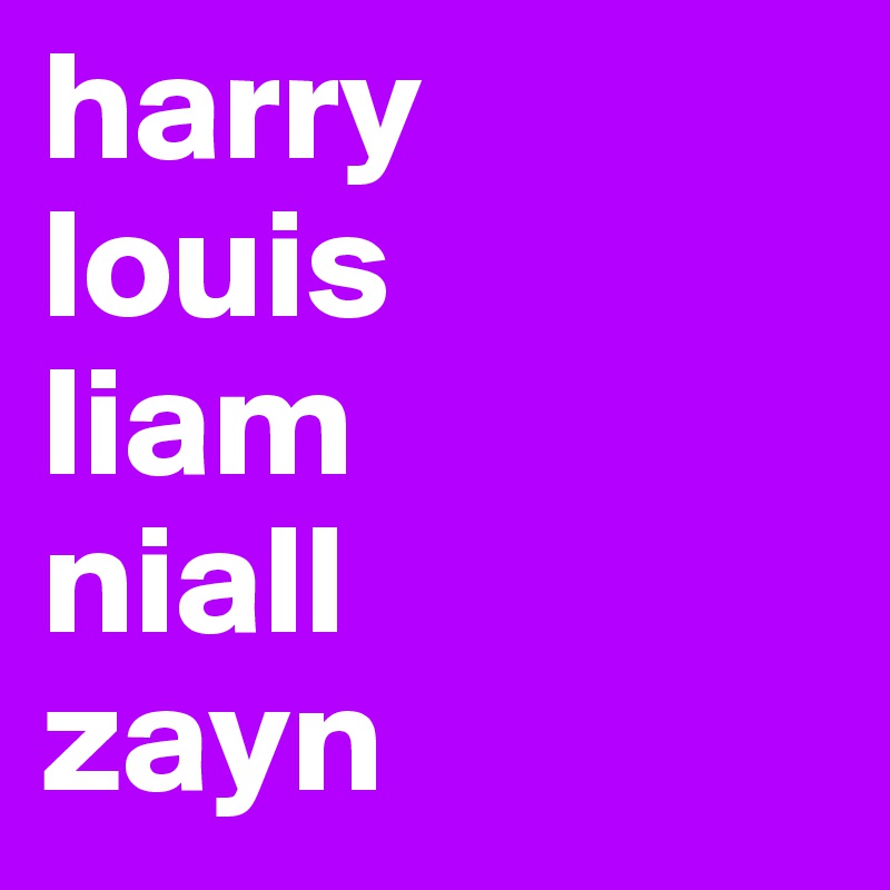 harry
louis
liam
niall
zayn