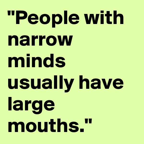 "People with narrow minds usually have large mouths."