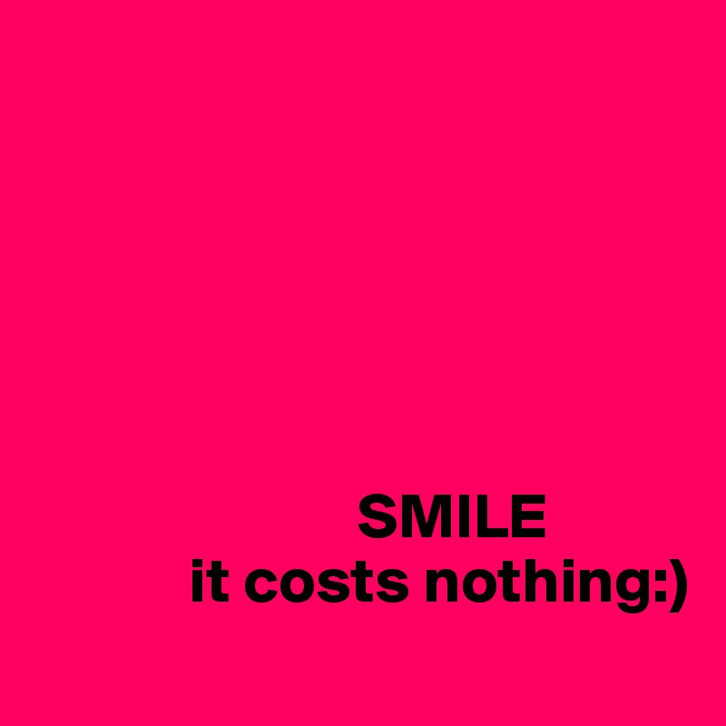 






                         SMILE
            it costs nothing:)