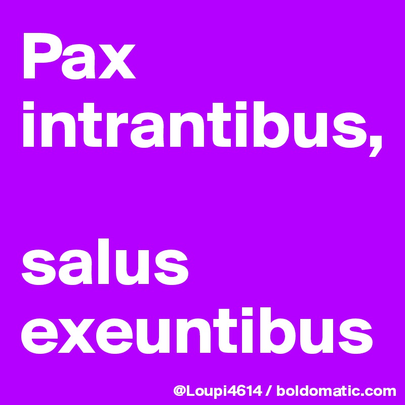 Pax intrantibus, 

salus exeuntibus