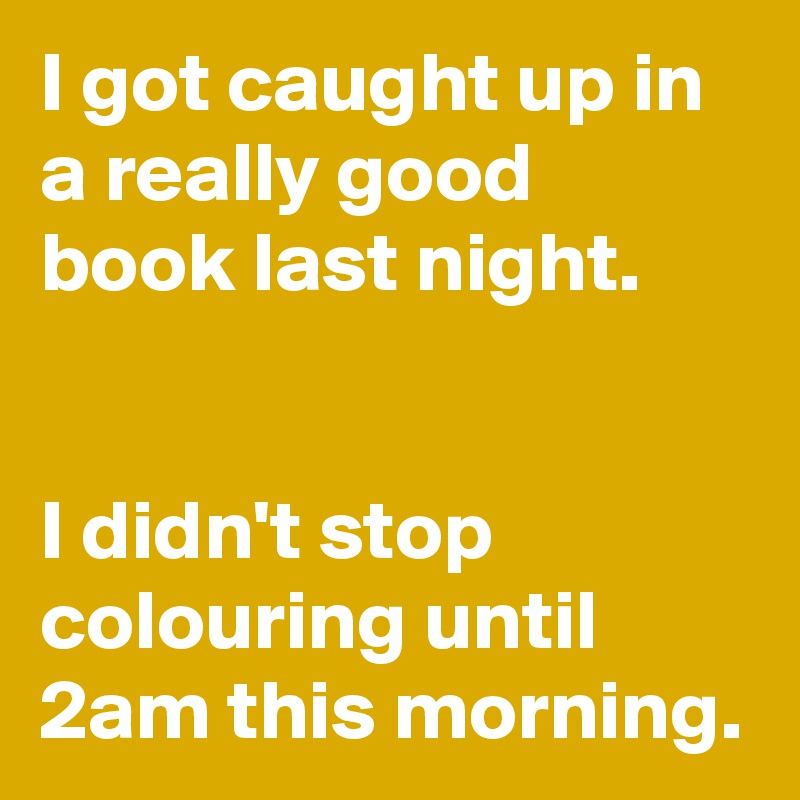I got caught up in a really good book last night.


I didn't stop colouring until 2am this morning.
