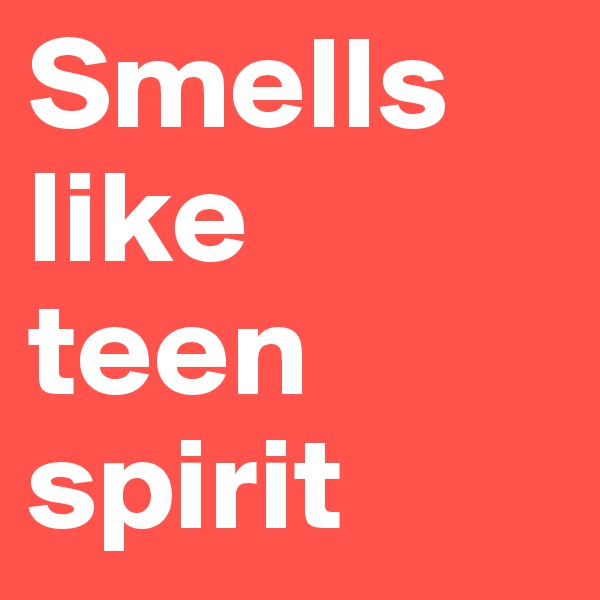 Smells
like
teen
spirit