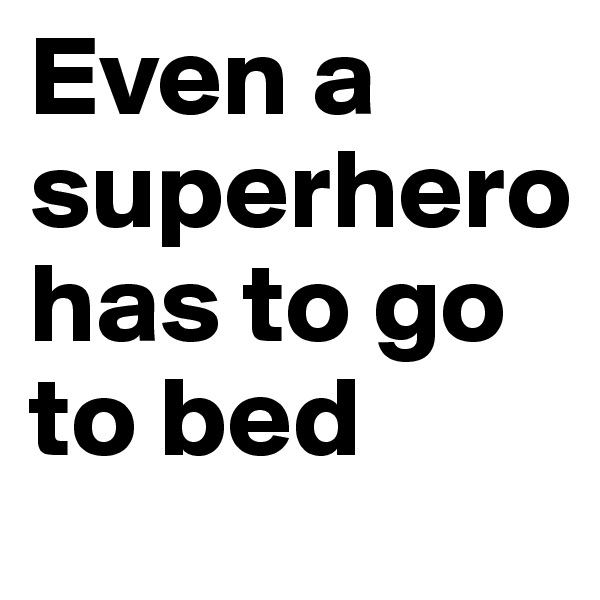 Even a
superhero         has to go        to bed 