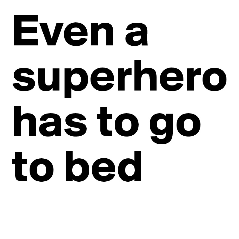 Even a
superhero         has to go        to bed 