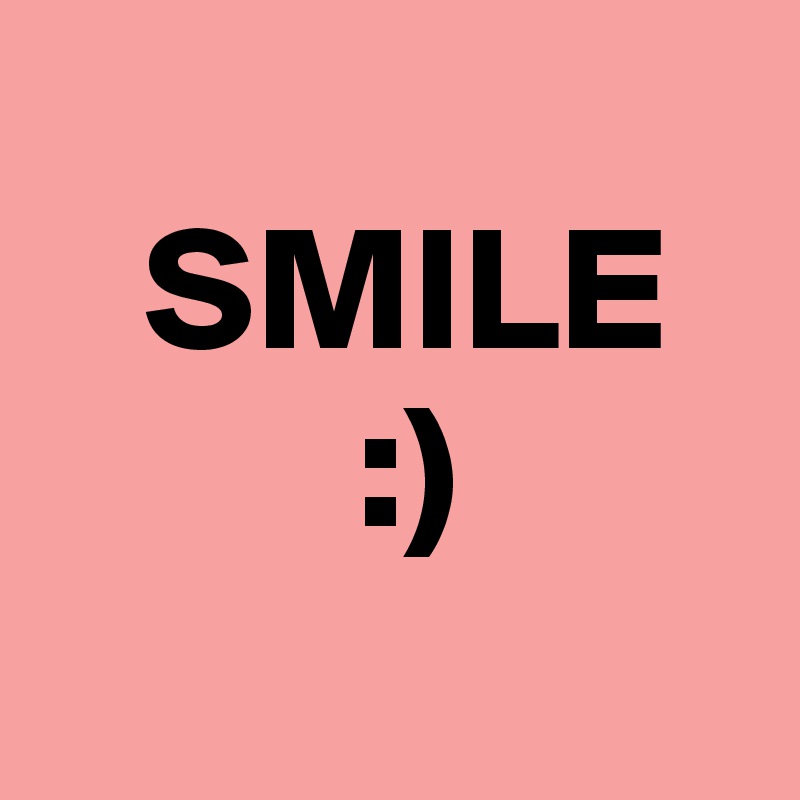   
   SMILE
         :)
      