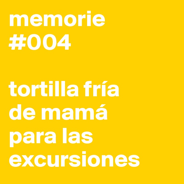 memorie
#004

tortilla fría 
de mamá 
para las excursiones