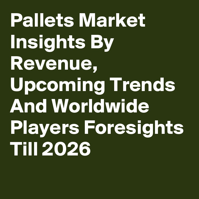 Pallets Market Insights By Revenue, Upcoming Trends And Worldwide Players Foresights Till 2026
