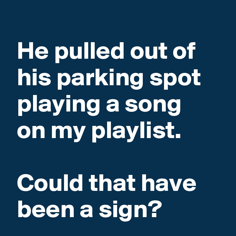 he-pulled-out-of-his-parking-spot-playing-a-song-on-my-playlist-could