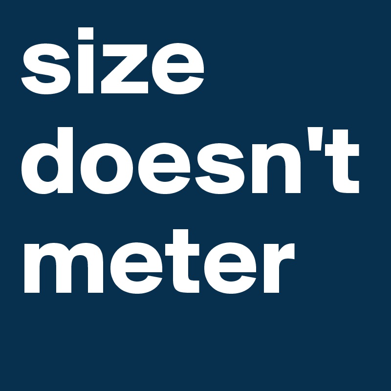size
doesn't
meter