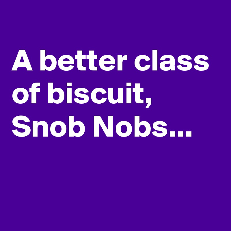 
A better class of biscuit,
Snob Nobs...


