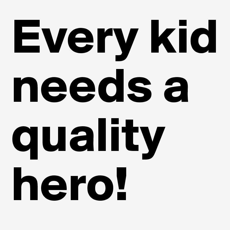 Every kid needs a quality hero!