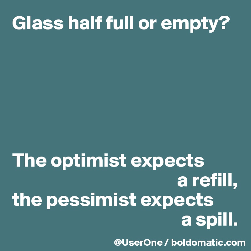 Glass half full or empty?






The optimist expects
                                          a refill,
the pessimist expects
                                           a spill.