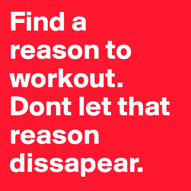 Find a reason to workout. Dont let that reason dissapear. - Post by ...