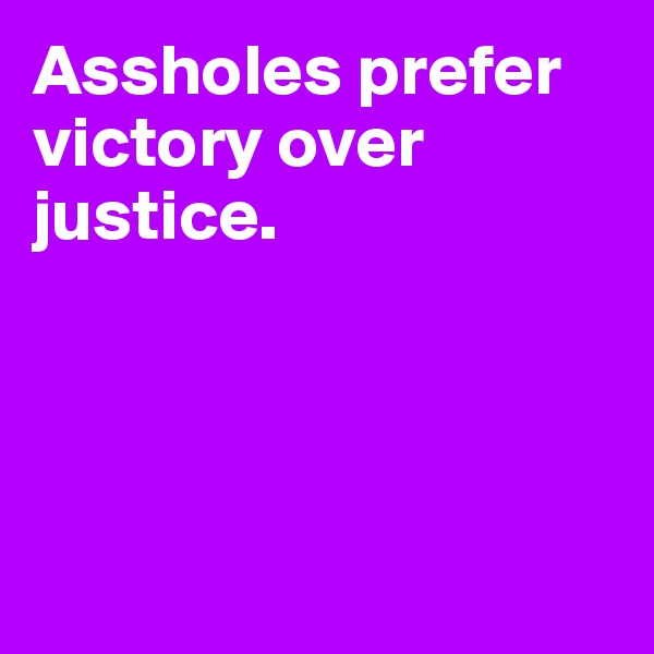 Assholes prefer victory over justice.




