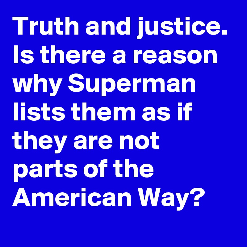 Truth and justice. Is there a reason why Superman lists them as if they are not parts of the American Way?