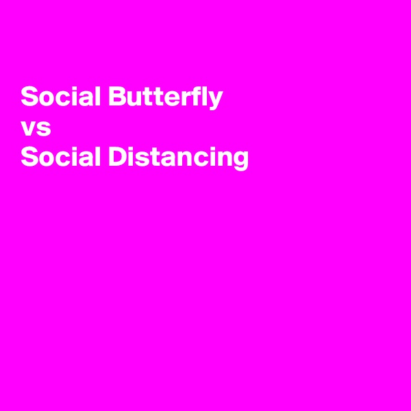 

Social Butterfly
vs
Social Distancing






