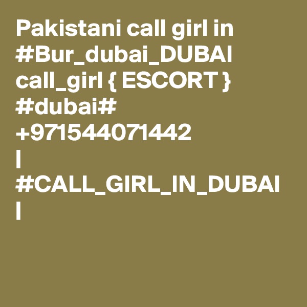Pakistani call girl in #Bur_dubai_DUBAI call_girl { ESCORT } #dubai# +971544071442 
| #CALL_GIRL_IN_DUBAI |