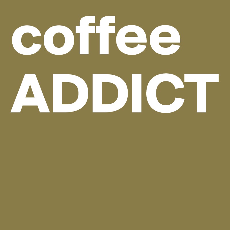 coffee
ADDICT

