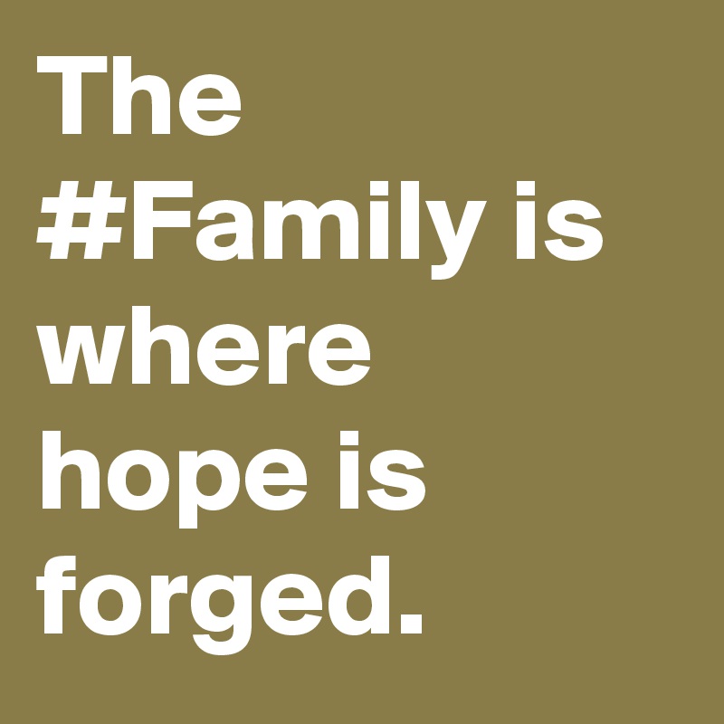 The #Family is where hope is forged.