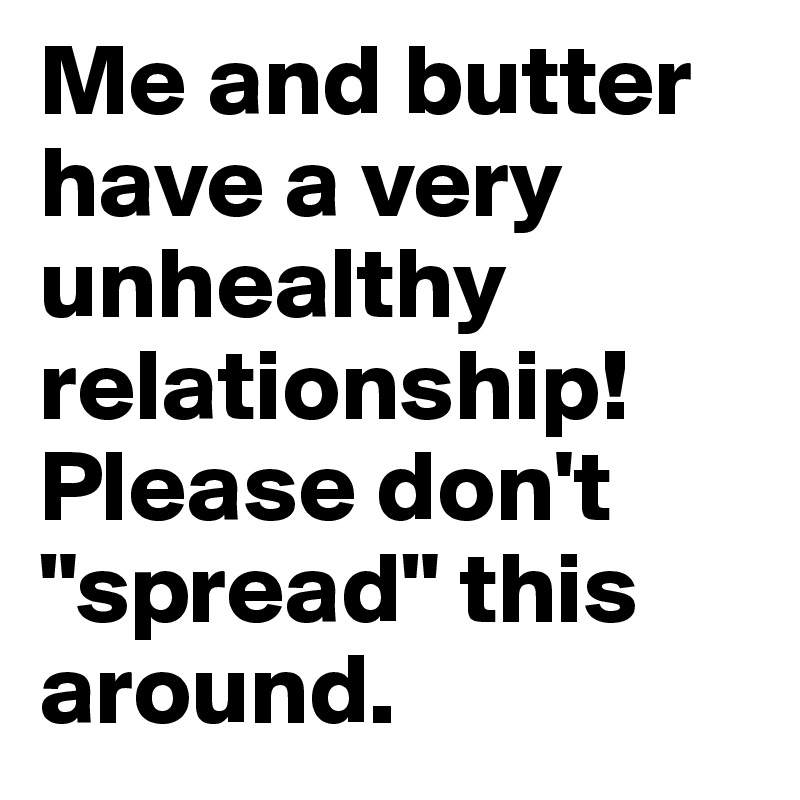 Me and butter have a very unhealthy relationship! Please don't "spread" this around.