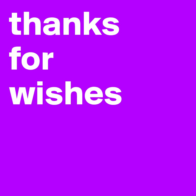 thanks
for 
wishes


