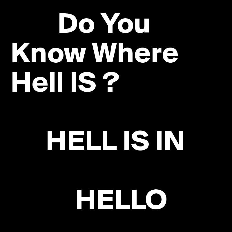 Do You Know Where Hell Is Hell Is In Hello Post By Juneocallagh On Boldomatic