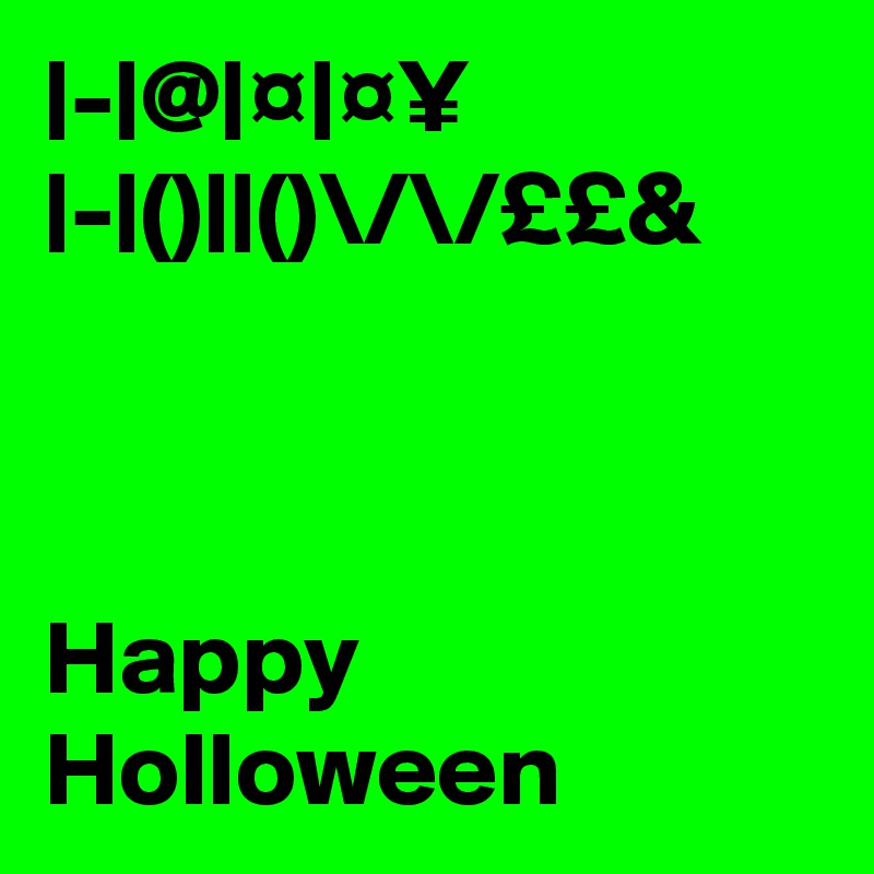 |-|@|¤|¤¥
|-|()||()\/\/££&



Happy
Holloween