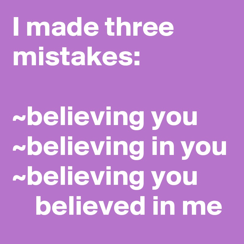 I made three mistakes:

~believing you
~believing in you
~believing you          believed in me