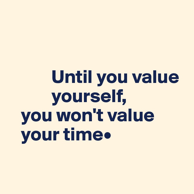 


           Until you value  
           yourself, 
   you won't value  
   your time•

