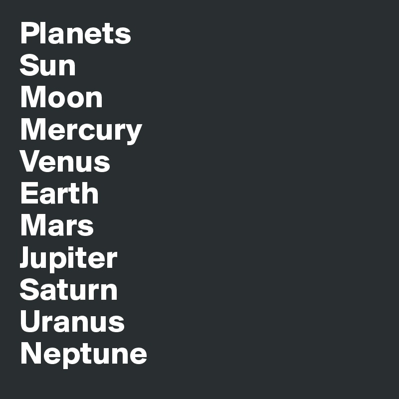 Planets
Sun
Moon
Mercury
Venus
Earth
Mars
Jupiter
Saturn
Uranus
Neptune
