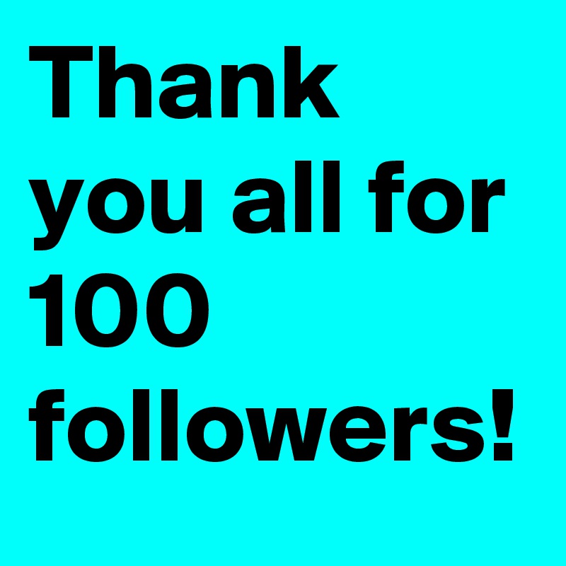 Thank you all for 100 followers! 