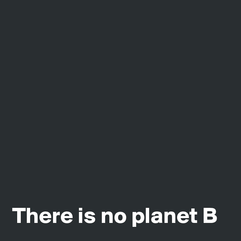 







There is no planet B