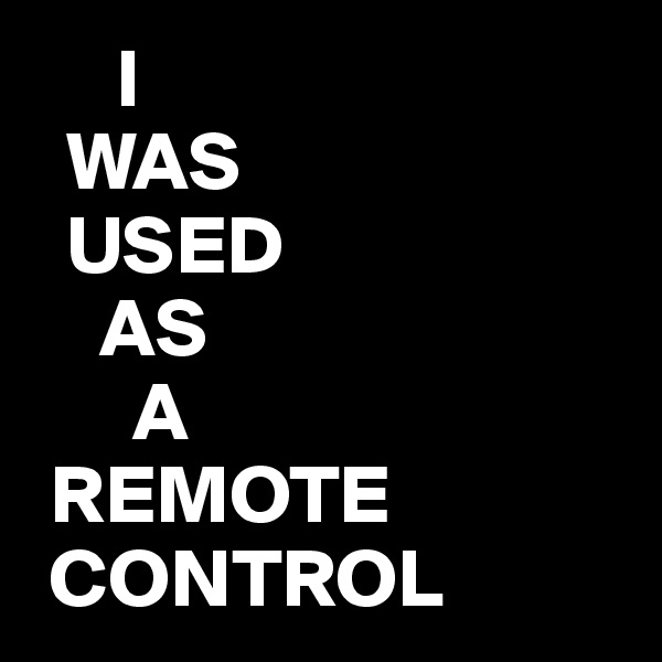      I
  WAS
  USED
    AS
      A
 REMOTE
 CONTROL