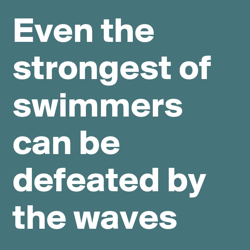 Even the strongest of swimmers can be defeated by the waves 