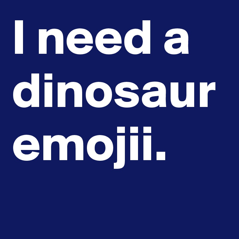 I need a dinosaur emojii. 