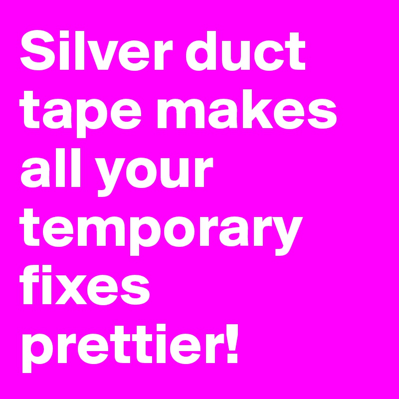 Silver duct tape makes all your temporary fixes prettier!