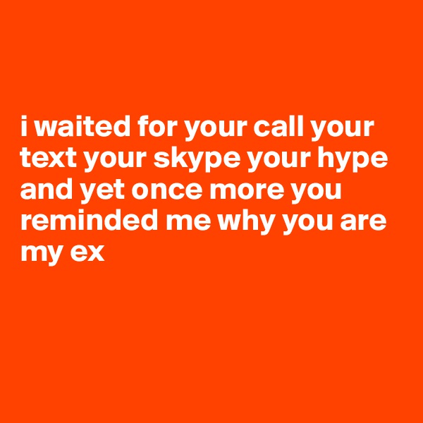 


i waited for your call your text your skype your hype and yet once more you reminded me why you are my ex 



