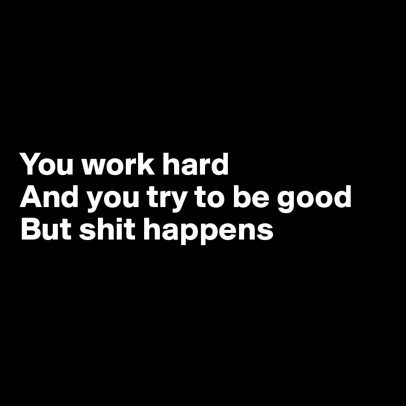 



You work hard
And you try to be good
But shit happens



