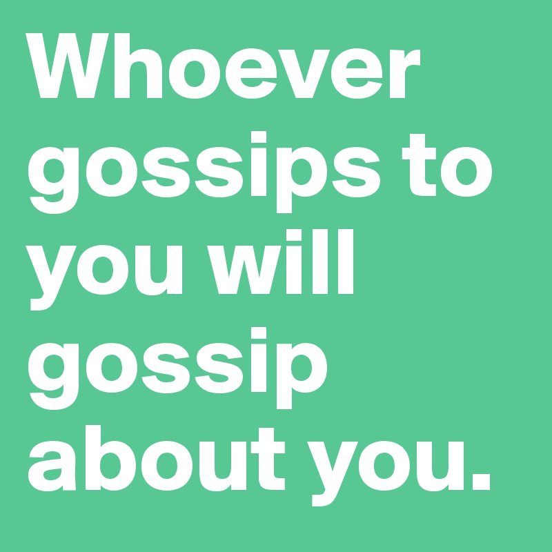Whoever gossips to you will gossip about you.