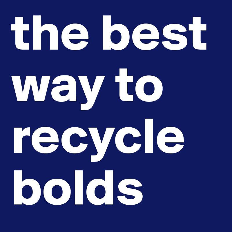 the best way to recycle bolds