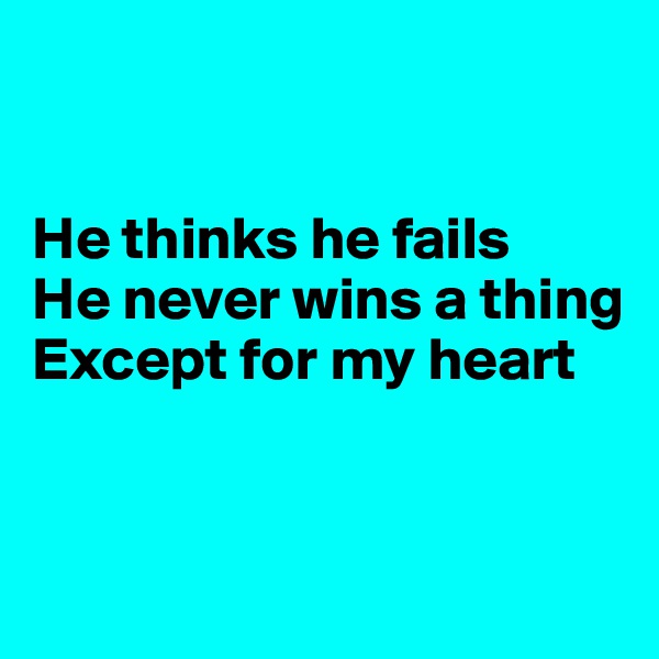 


He thinks he fails
He never wins a thing
Except for my heart


