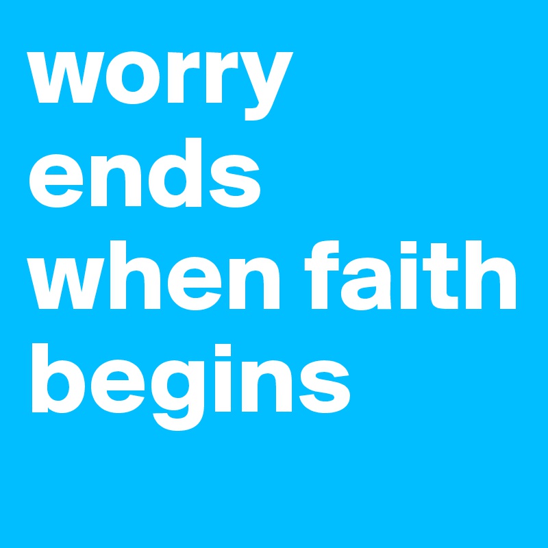 worry ends when faith begins 