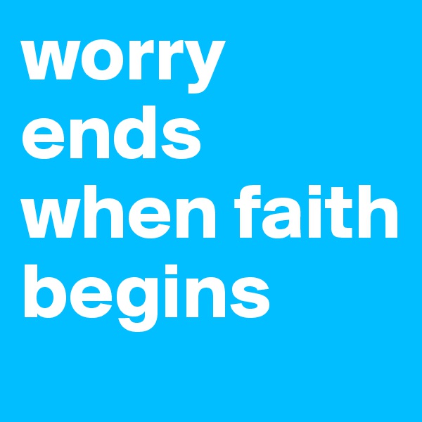 worry ends when faith begins 