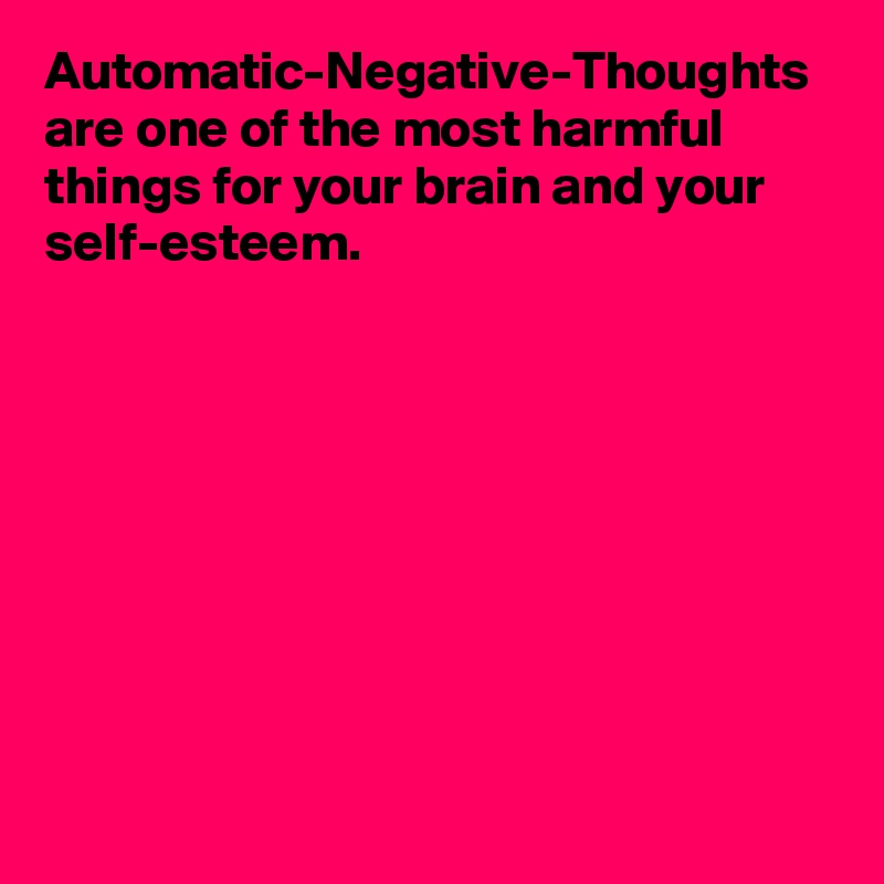 Automatic-Negative-Thoughts are one of the most harmful things for your brain and your self-esteem.