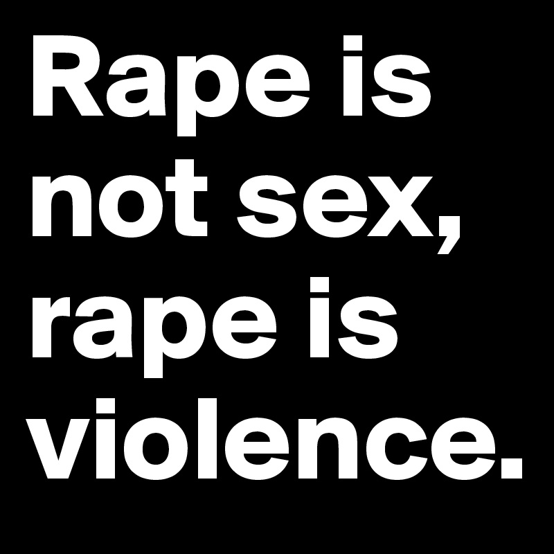 Rape is not sex,
rape is violence.