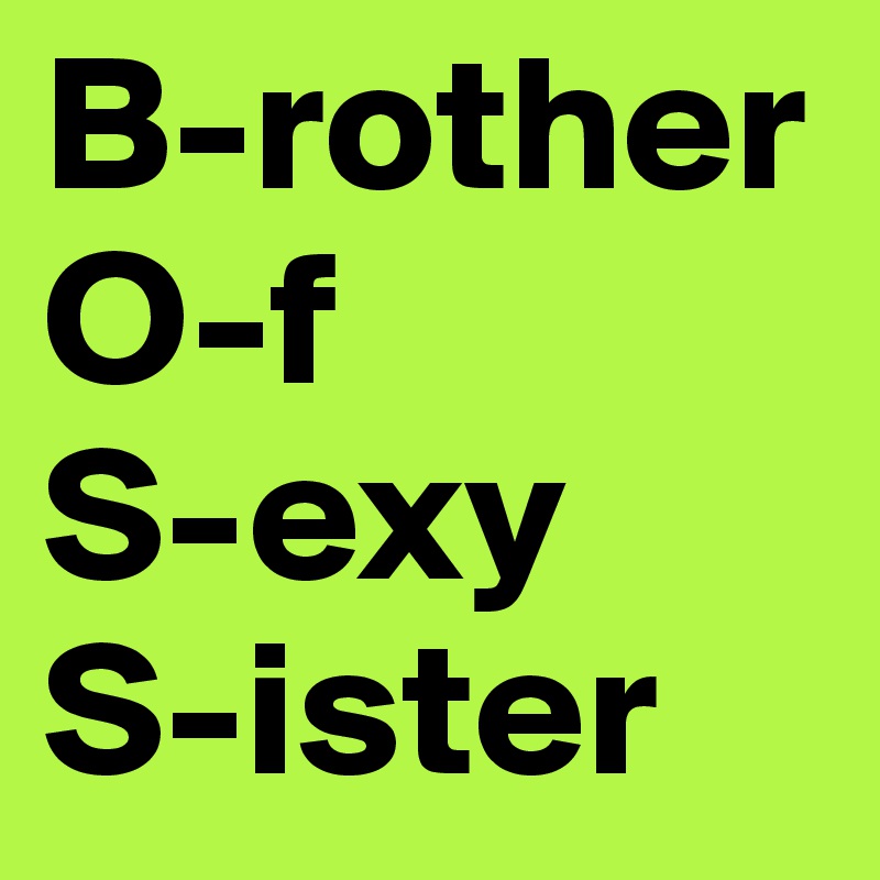 B-rother
O-f
S-exy
S-ister