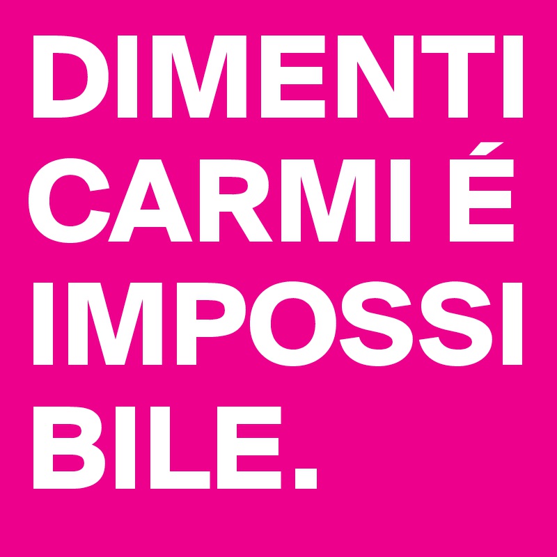 DIMENTICARMI É IMPOSSIBILE.