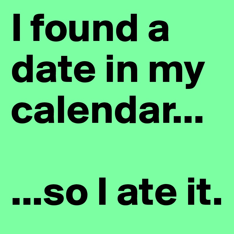 I found a date in my calendar...

...so I ate it.